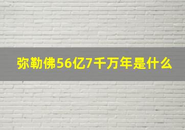 弥勒佛56亿7千万年是什么