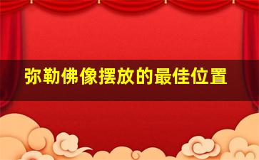 弥勒佛像摆放的最佳位置