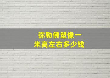 弥勒佛塑像一米高左右多少钱