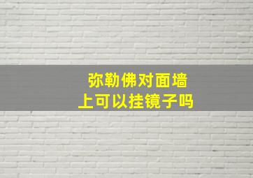 弥勒佛对面墙上可以挂镜子吗