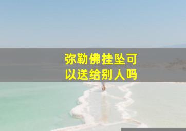 弥勒佛挂坠可以送给别人吗