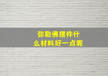 弥勒佛摆件什么材料好一点呢