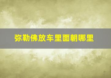 弥勒佛放车里面朝哪里