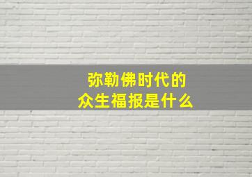 弥勒佛时代的众生福报是什么