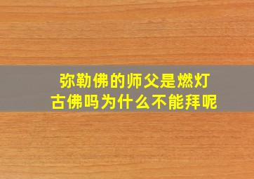 弥勒佛的师父是燃灯古佛吗为什么不能拜呢