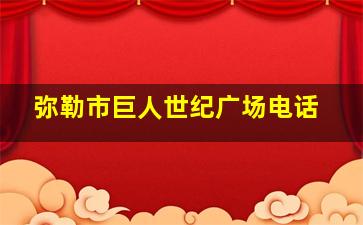 弥勒市巨人世纪广场电话