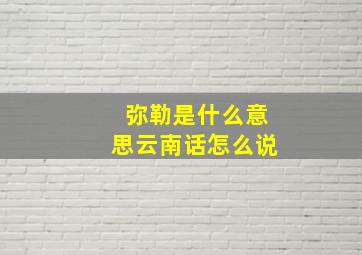 弥勒是什么意思云南话怎么说