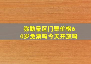 弥勒景区门票价格60岁免票吗今天开放吗