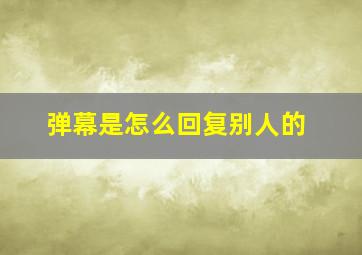 弹幕是怎么回复别人的