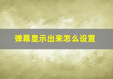 弹幕显示出来怎么设置