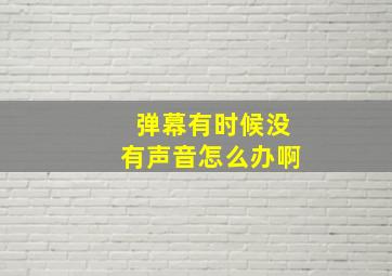 弹幕有时候没有声音怎么办啊