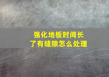 强化地板时间长了有缝隙怎么处理