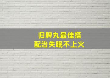 归脾丸最佳搭配治失眠不上火