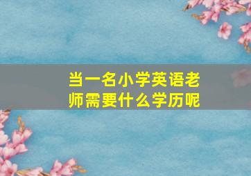 当一名小学英语老师需要什么学历呢