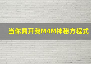 当你离开我M4M神秘方程式