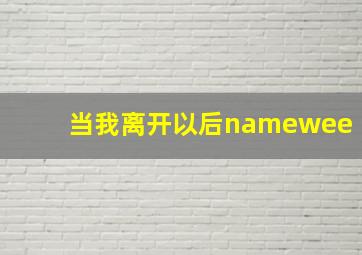 当我离开以后namewee