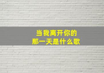 当我离开你的那一天是什么歌