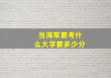 当海军要考什么大学要多少分