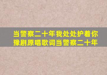 当警察二十年我处处护着你豫剧原唱歌词当警察二十年