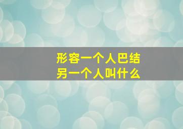 形容一个人巴结另一个人叫什么