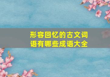 形容回忆的古文词语有哪些成语大全