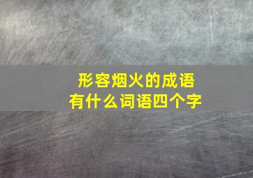 形容烟火的成语有什么词语四个字