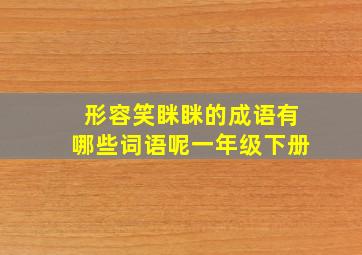 形容笑眯眯的成语有哪些词语呢一年级下册