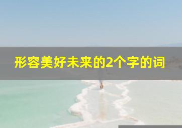 形容美好未来的2个字的词