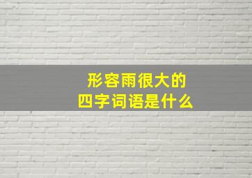 形容雨很大的四字词语是什么