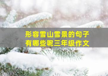 形容雪山雪景的句子有哪些呢三年级作文