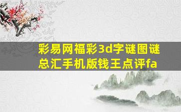 彩易网福彩3d字谜图谜总汇手机版钱王点评fa