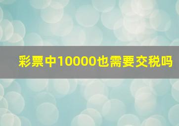 彩票中10000也需要交税吗