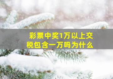 彩票中奖1万以上交税包含一万吗为什么