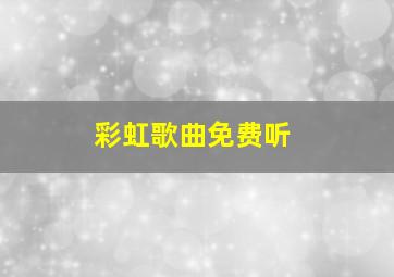 彩虹歌曲免费听