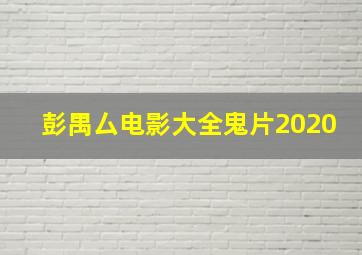 彭禺厶电影大全鬼片2020