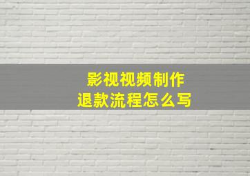 影视视频制作退款流程怎么写