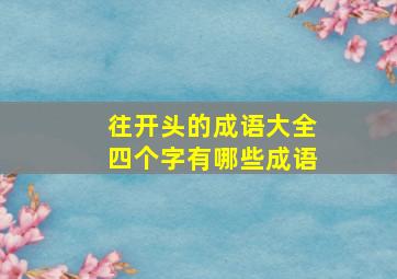 往开头的成语大全四个字有哪些成语