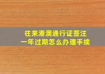 往来港澳通行证签注一年过期怎么办理手续