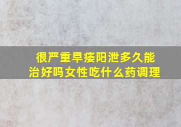 很严重早痿阳泄多久能治好吗女性吃什么药调理