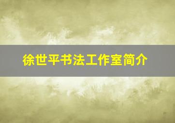 徐世平书法工作室简介