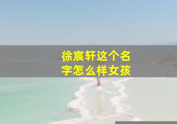 徐宸轩这个名字怎么样女孩