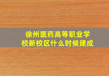 徐州医药高等职业学校新校区什么时候建成