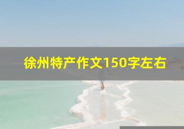 徐州特产作文150字左右