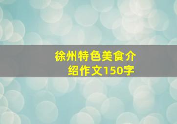 徐州特色美食介绍作文150字