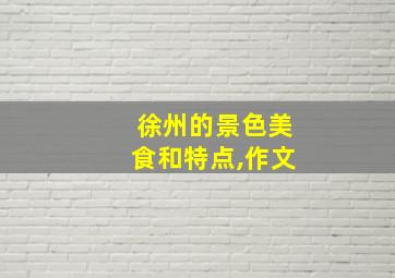 徐州的景色美食和特点,作文