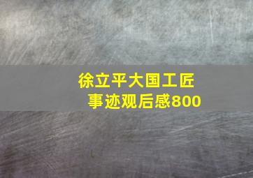 徐立平大国工匠事迹观后感800