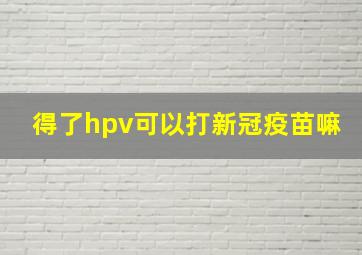 得了hpv可以打新冠疫苗嘛