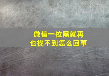 微信一拉黑就再也找不到怎么回事