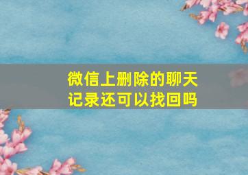 微信上删除的聊天记录还可以找回吗