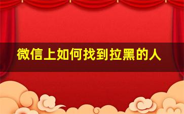 微信上如何找到拉黑的人